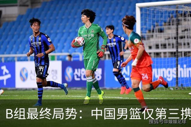 B组最终局势：中国男篮仅第三携日韩晋级 中国台北男篮垫底出局